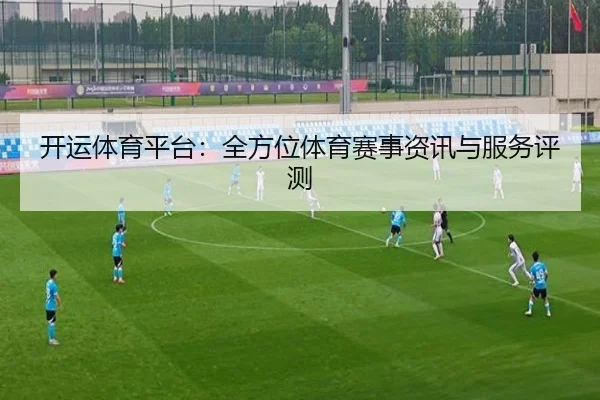 开运体育平台：全方位体育赛事资讯与服务评测