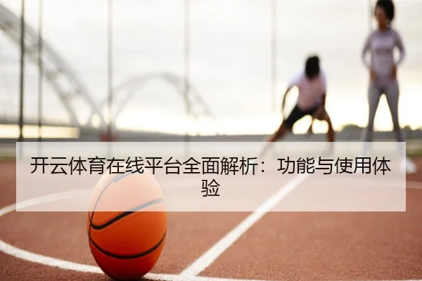 开云体育在线平台全面解析：功能与使用体验